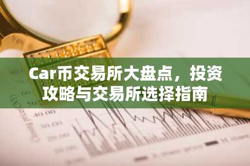 Car币交易所大盘点，投资攻略与交易所选择指南