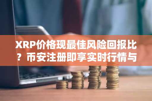 XRP价格现最佳风险回报比？币安注册即享实时行情与交易服务