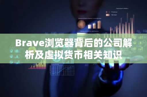 Brave浏览器背后的公司解析及虚拟货币相关知识