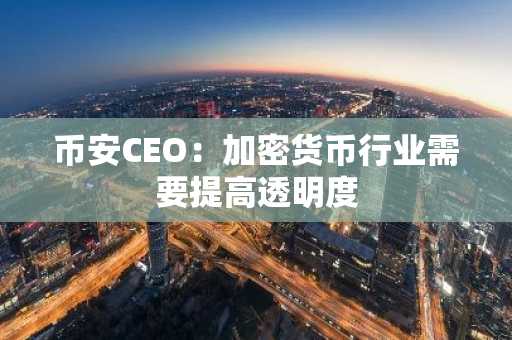 币安CEO：加密货币行业需要提高透明度