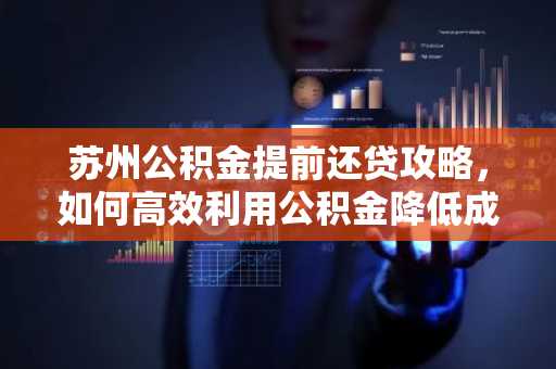 苏州公积金提前还贷攻略，如何高效利用公积金降低成本？