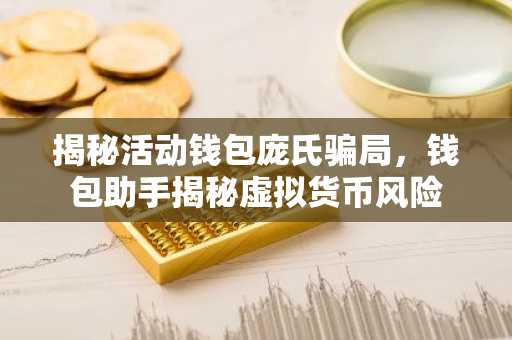 揭秘活动钱包庞氏骗局，钱包助手揭秘虚拟货币风险