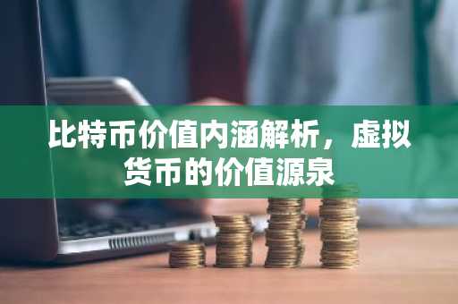 比特币价值内涵解析，虚拟货币的价值源泉