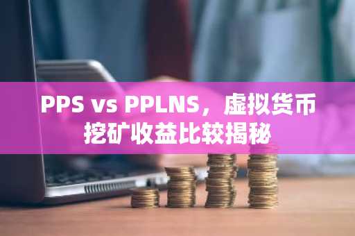 PPS vs PPLNS，虚拟货币挖矿收益比较揭秘
