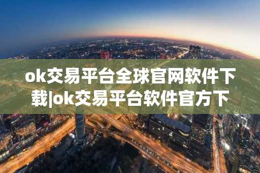 ok交易平台全球官网软件下载|ok交易平台软件官方下载v6.6