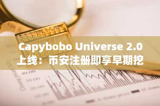 Capybobo Universe 2.0上线：币安注册即享早期挖矿奖励