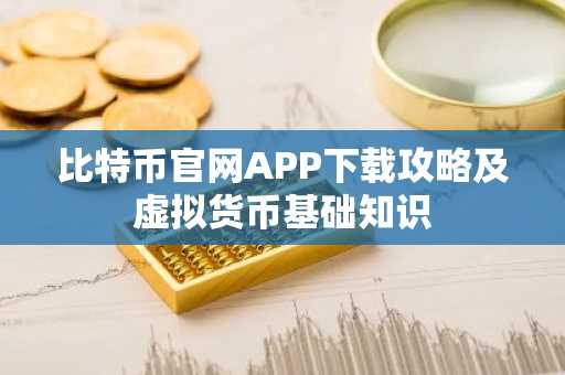 比特币官网APP下载攻略及虚拟货币基础知识