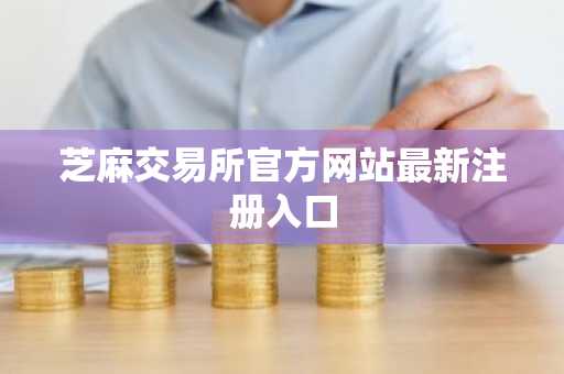 芝麻交易所官方网站最新注册入口