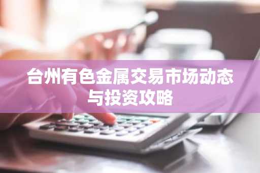 台州有色金属交易市场动态与投资攻略