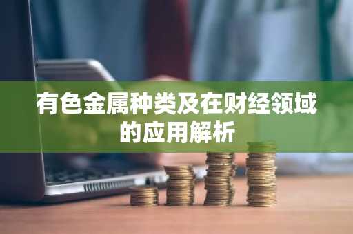 有色金属种类及在财经领域的应用解析