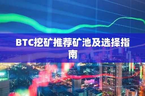 BTC挖矿推荐矿池及选择指南
