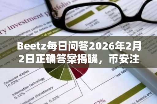 Beetz每日问答2026年2月2日正确答案揭晓，币安注册用户可快速参与赚取代币