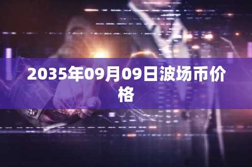 2035年09月09日波场币价格