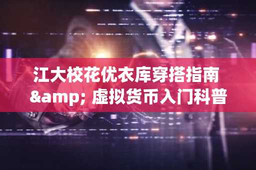 江大校花优衣库穿搭指南 & 虚拟货币入门科普