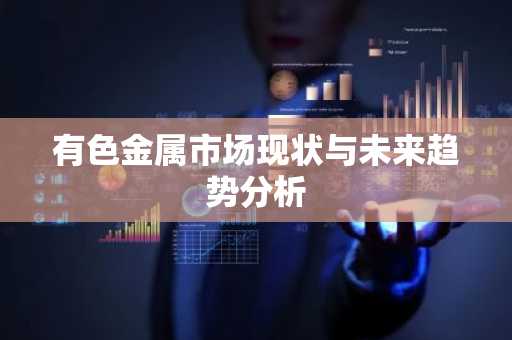 有色金属市场现状与未来趋势分析