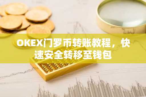 OKEX门罗币转账教程，快速安全转移至钱包