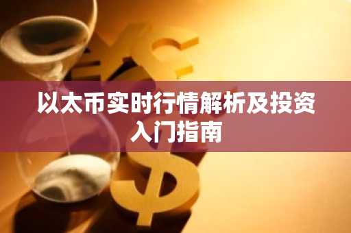 以太币实时行情解析及投资入门指南