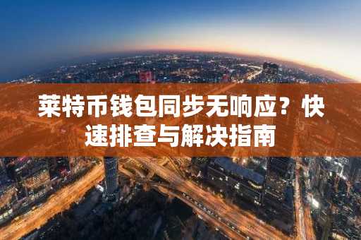 莱特币钱包同步无响应？快速排查与解决指南