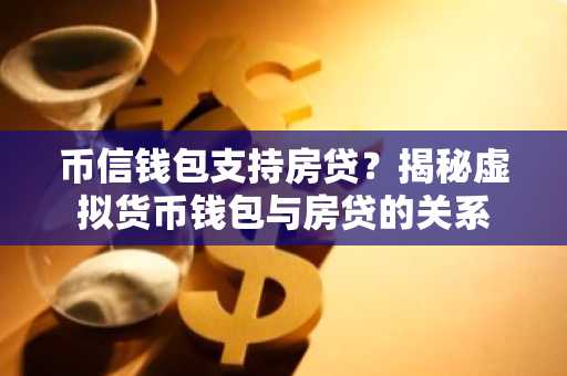 币信钱包支持房贷？揭秘虚拟货币钱包与房贷的关系