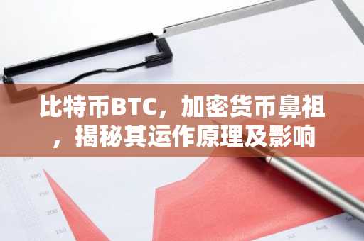 比特币BTC，加密货币鼻祖，揭秘其运作原理及影响