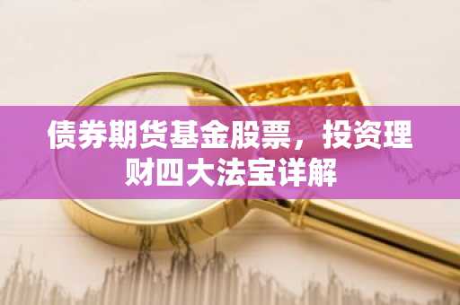 债券期货基金股票，投资理财四大法宝详解