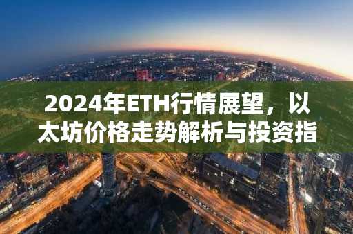 2024年ETH行情展望，以太坊价格走势解析与投资指南
