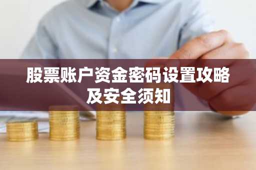 股票账户资金密码设置攻略及安全须知