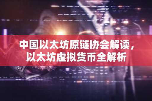 中国以太坊原链协会解读，以太坊虚拟货币全解析