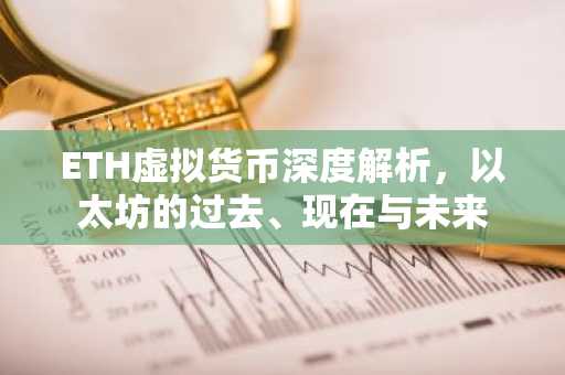 ETH虚拟货币深度解析，以太坊的过去、现在与未来