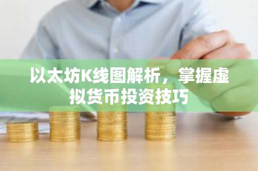 以太坊K线图解析，掌握虚拟货币投资技巧