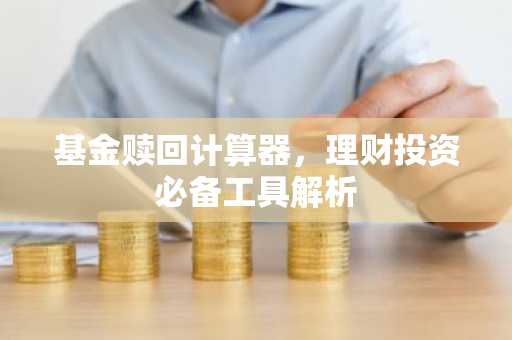 基金赎回计算器，理财投资必备工具解析