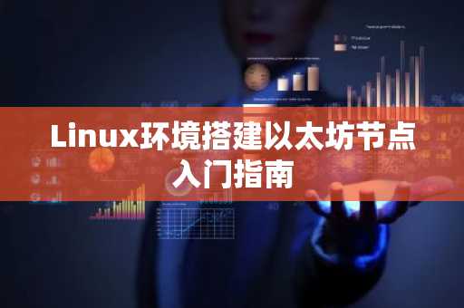 Linux环境搭建以太坊节点入门指南
