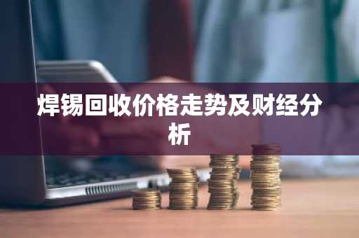 焊锡回收价格走势及财经分析