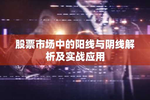 股票市场中的阳线与阴线解析及实战应用