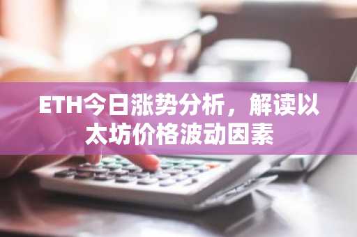 ETH今日涨势分析，解读以太坊价格波动因素