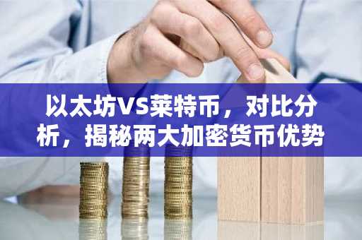 以太坊VS莱特币，对比分析，揭秘两大加密货币优势