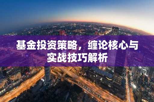 基金投资策略，缠论核心与实战技巧解析