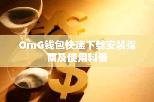 OmG钱包快速下载安装指南及使用科普