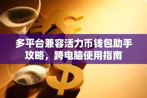多平台兼容活力币钱包助手攻略，跨电脑使用指南