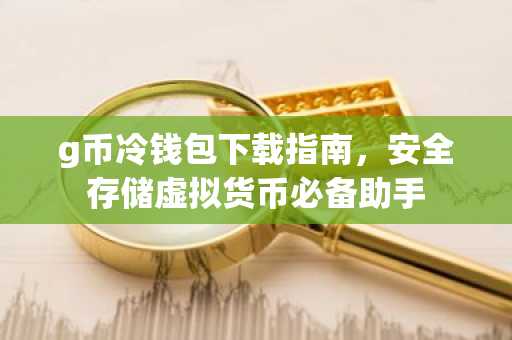 g币冷钱包下载指南，安全存储虚拟货币必备助手