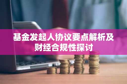 基金发起人协议要点解析及财经合规性探讨