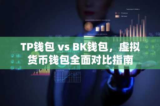 TP钱包 vs BK钱包，虚拟货币钱包全面对比指南