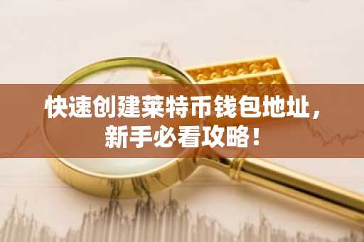 快速创建莱特币钱包地址，新手必看攻略！