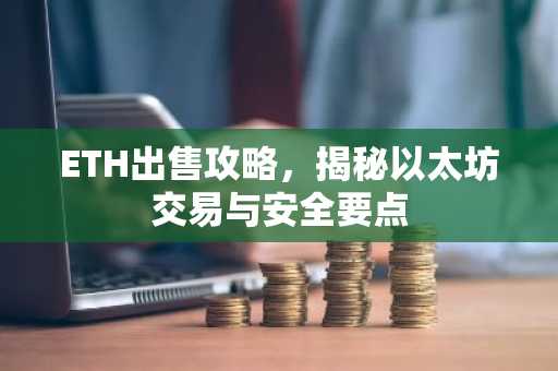 ETH出售攻略，揭秘以太坊交易与安全要点