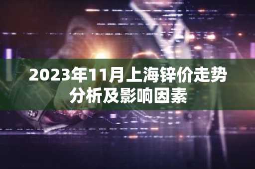 2023年11月上海锌价走势分析及影响因素