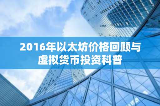 2016年以太坊价格回顾与虚拟货币投资科普