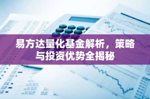 易方达量化基金解析，策略与投资优势全揭秘
