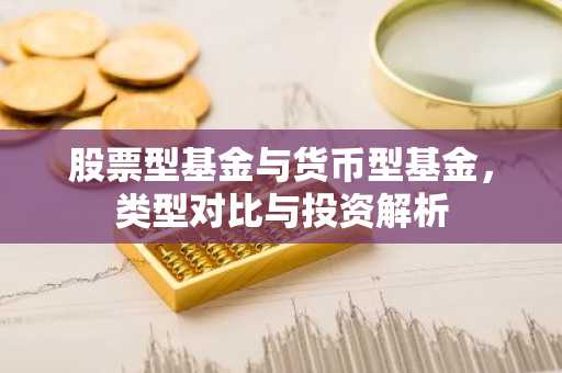 股票型基金与货币型基金，类型对比与投资解析