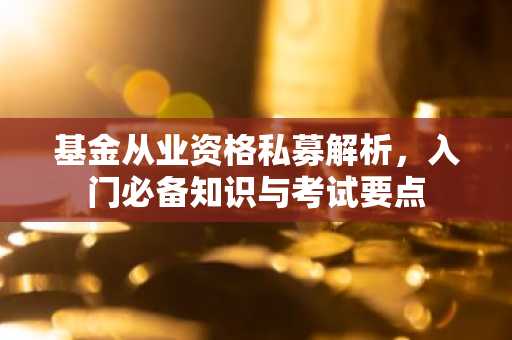 基金从业资格私募解析，入门必备知识与考试要点