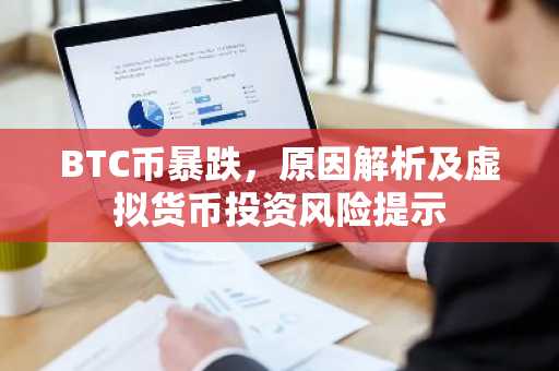 BTC币暴跌，原因解析及虚拟货币投资风险提示